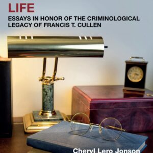 A Criminologists Life Essays in Honor of the Criminological Legacy of Francis T. Cullen