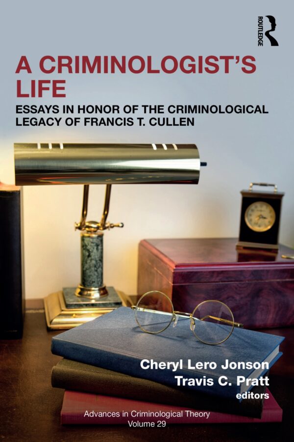 A Criminologists Life Essays in Honor of the Criminological Legacy of Francis T. Cullen